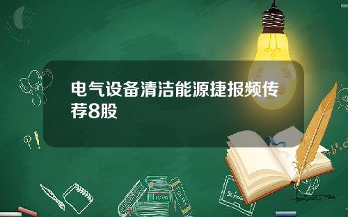 电气设备清洁能源捷报频传荐8股