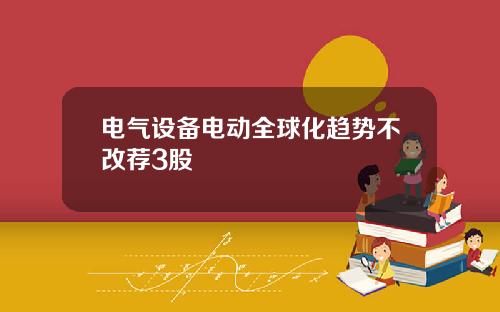 电气设备电动全球化趋势不改荐3股