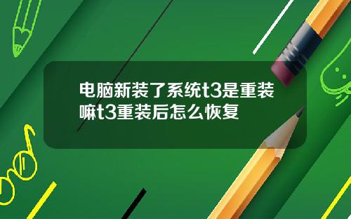 电脑新装了系统t3是重装嘛t3重装后怎么恢复