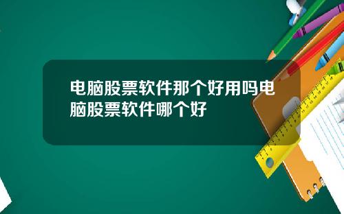 电脑股票软件那个好用吗电脑股票软件哪个好