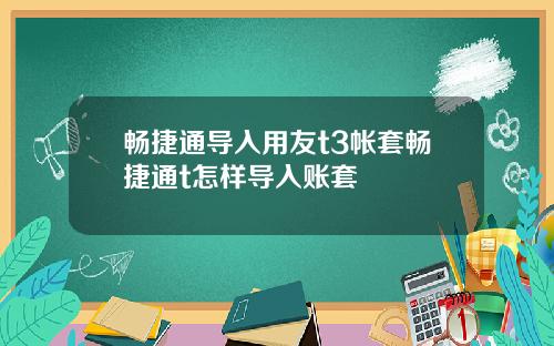 畅捷通导入用友t3帐套畅捷通t怎样导入账套