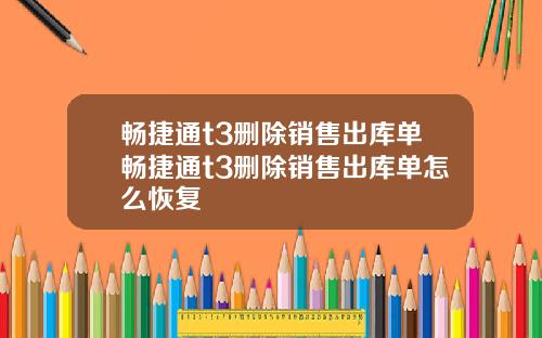 畅捷通t3删除销售出库单畅捷通t3删除销售出库单怎么恢复