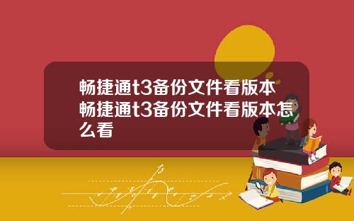 畅捷通t3备份文件看版本畅捷通t3备份文件看版本怎么看