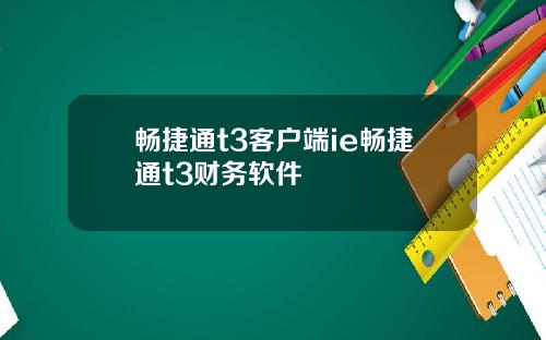 畅捷通t3客户端ie畅捷通t3财务软件