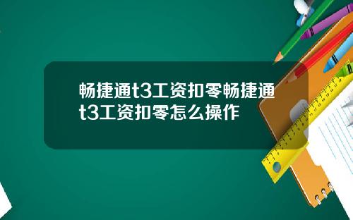 畅捷通t3工资扣零畅捷通t3工资扣零怎么操作