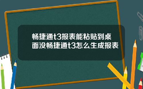 畅捷通t3报表能粘贴到桌面没畅捷通t3怎么生成报表