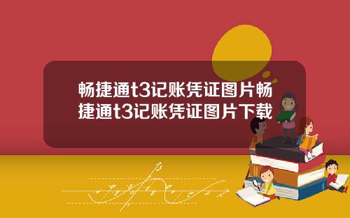 畅捷通t3记账凭证图片畅捷通t3记账凭证图片下载