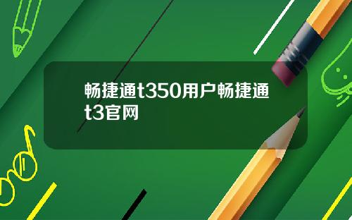 畅捷通t350用户畅捷通t3官网