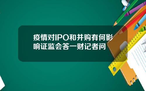 疫情对IPO和并购有何影响证监会答一财记者问