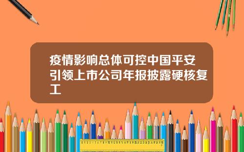 疫情影响总体可控中国平安引领上市公司年报披露硬核复工