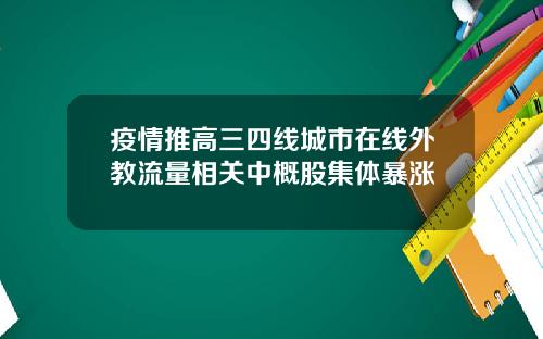 疫情推高三四线城市在线外教流量相关中概股集体暴涨