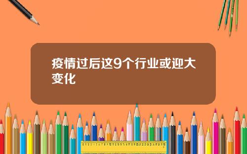 疫情过后这9个行业或迎大变化