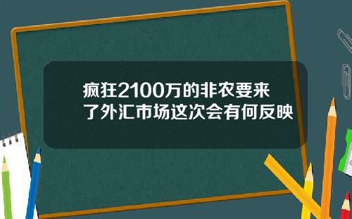 疯狂2100万的非农要来了外汇市场这次会有何反映