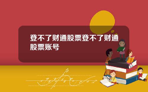 登不了财通股票登不了财通股票账号