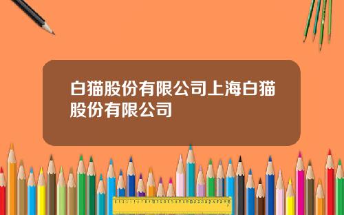 白猫股份有限公司上海白猫股份有限公司