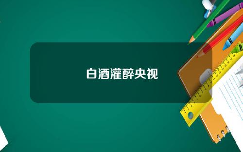 白酒灌醉央视