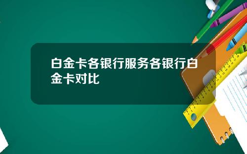 白金卡各银行服务各银行白金卡对比