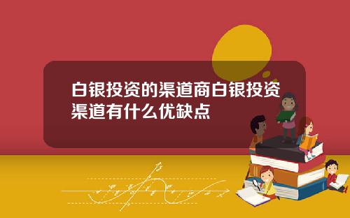 白银投资的渠道商白银投资渠道有什么优缺点