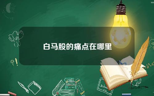 白马股的痛点在哪里