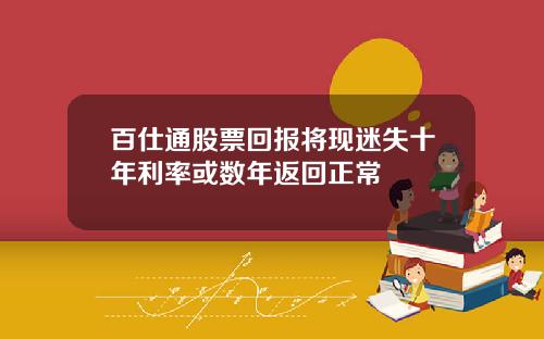 百仕通股票回报将现迷失十年利率或数年返回正常