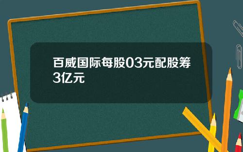 百威国际每股03元配股筹3亿元
