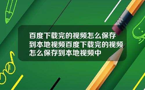 百度下载完的视频怎么保存到本地视频百度下载完的视频怎么保存到本地视频中