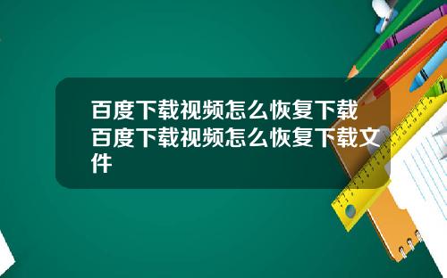百度下载视频怎么恢复下载百度下载视频怎么恢复下载文件