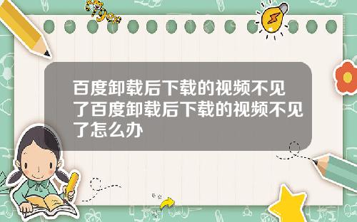 百度卸载后下载的视频不见了百度卸载后下载的视频不见了怎么办