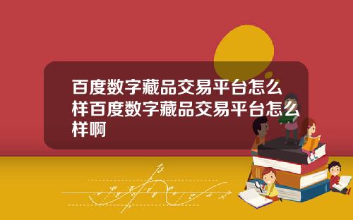 百度数字藏品交易平台怎么样百度数字藏品交易平台怎么样啊