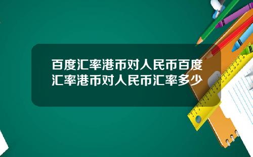 百度汇率港币对人民币百度汇率港币对人民币汇率多少