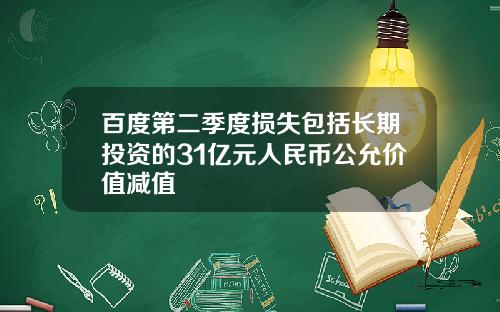 百度第二季度损失包括长期投资的31亿元人民币公允价值减值