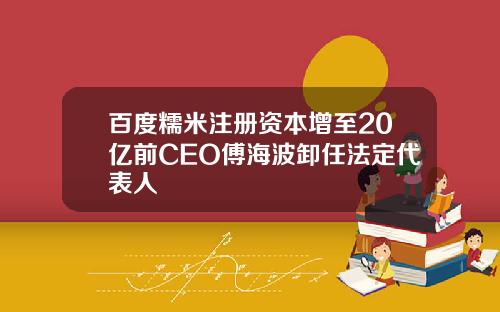 百度糯米注册资本增至20亿前CEO傅海波卸任法定代表人