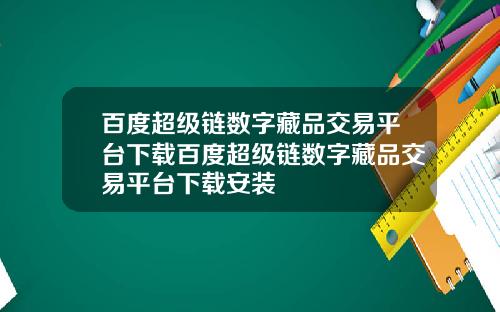 百度超级链数字藏品交易平台下载百度超级链数字藏品交易平台下载安装
