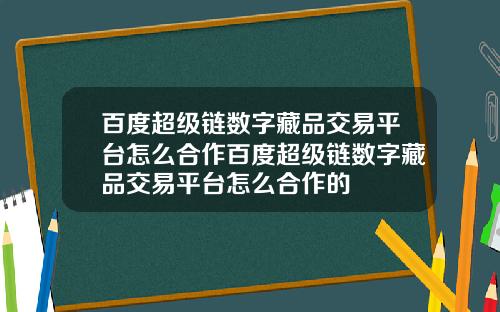 百度超级链数字藏品交易平台怎么合作百度超级链数字藏品交易平台怎么合作的