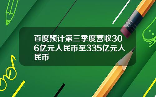 百度预计第三季度营收306亿元人民币至335亿元人民币