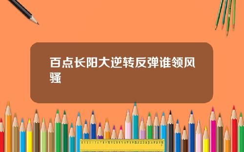 百点长阳大逆转反弹谁领风骚