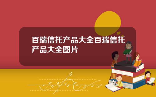 百瑞信托产品大全百瑞信托产品大全图片