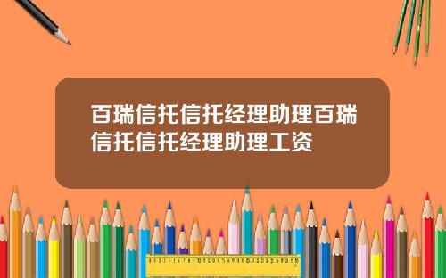 百瑞信托信托经理助理百瑞信托信托经理助理工资