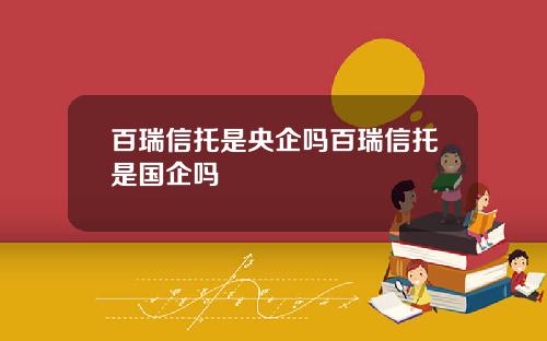 百瑞信托是央企吗百瑞信托是国企吗