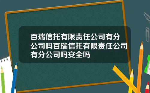 百瑞信托有限责任公司有分公司吗百瑞信托有限责任公司有分公司吗安全吗