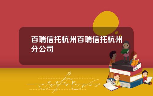 百瑞信托杭州百瑞信托杭州分公司