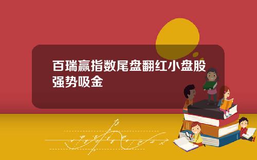 百瑞赢指数尾盘翻红小盘股强势吸金
