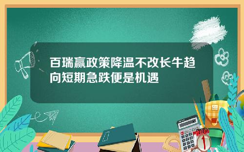 百瑞赢政策降温不改长牛趋向短期急跌便是机遇