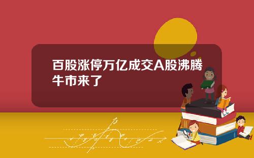 百股涨停万亿成交A股沸腾牛市来了