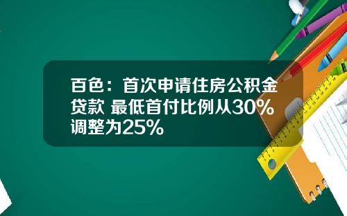 百色:首次申请住房公积金贷款 最低首付比例从30%调整为25%