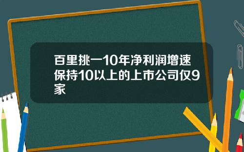 百里挑一10年净利润增速保持10以上的上市公司仅9家