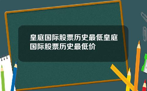 皇庭国际股票历史最低皇庭国际股票历史最低价