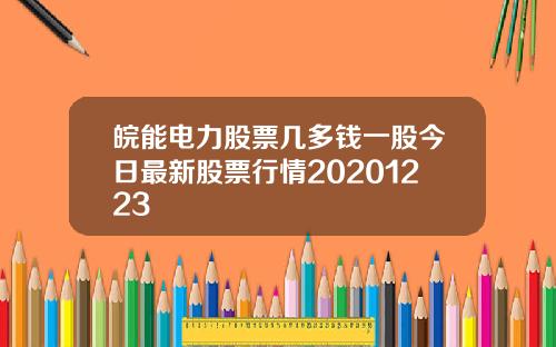 皖能电力股票几多钱一股今日最新股票行情20201223