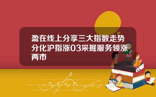 盈在线上分享三大指数走势分化沪指涨03采掘服务领涨两市