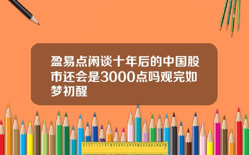 盈易点闲谈十年后的中国股市还会是3000点吗观完如梦初醒